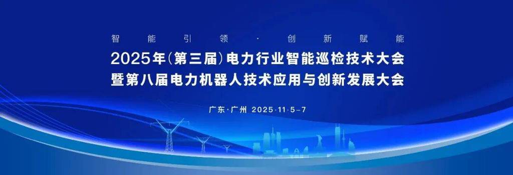 通知|2025年（第三届电力行业智能巡检技术大会暨第八届电力机器人技术应用与创新发展大会即将召开！
