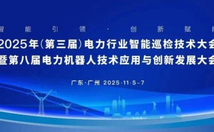 通知|2025年（第三届电力行业智能巡检技术大会暨第八届电力机器人技术应用与创新发展大会即将召开！